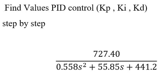 Find Values PID control (Kp, Ki, Kd)
step by step
727.40
0.558s² + 55.85s +441.2