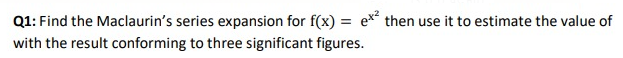 Q1: Find the Maclaurin's series expansion for f(x) = ex then use it to estimate the value of
with the result conforming to three significant figures.
