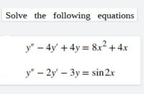 Solve the following equations
y" - 4y + 4y= 8x² + 4x
y" - 2y' - 3y = sin 2x