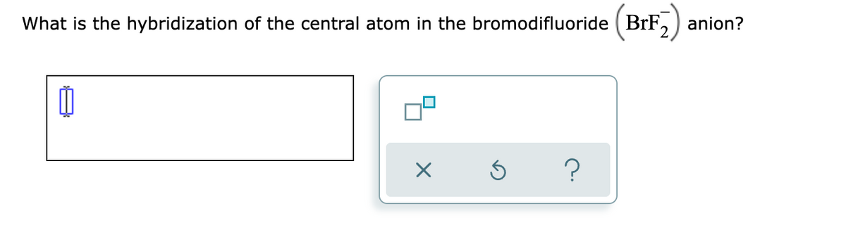 What is the hybridization of the central atom in the bromodifluoride (BrF, ) anion?
