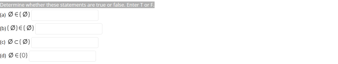 Determine whether these statements are true or false. Enter T or F.
(a) ØE{Ø}
(b) { Ø}E{Ø}
(c) ØC{Ø}
(d) Ø E{0}
