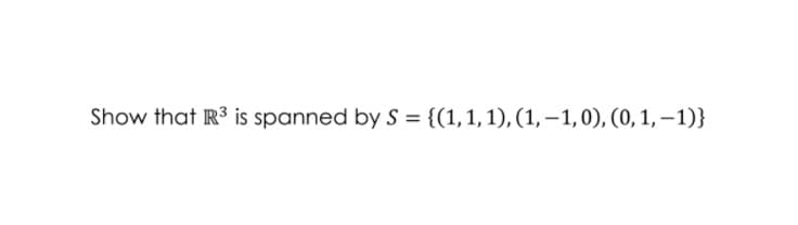 Show that R3 is spanned by S = {(1,1,1), (1, –1,0), (0, 1, – 1)}
