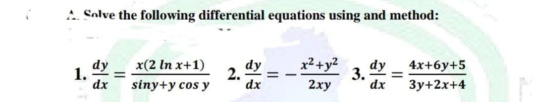 A Solve the following differential equations using and method:
x(2 In x+1)
dy
1.
dx
x²+y2
dy
3.
dx
4x+6у+5
2. dy
%3D
siny+y cos y
2ху
3y+2x+4

