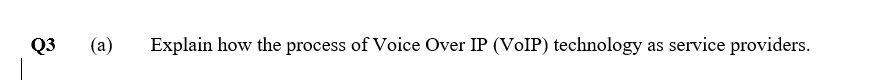 Q3
(a)
Explain how the process of Voice Over IP (VOIP) technology :
as service providers.
