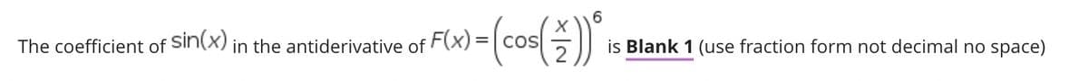 The coefficient of Sin(X) in the antiderivative of F(x) =
is Blank 1 (use fraction form not decimal no space)
