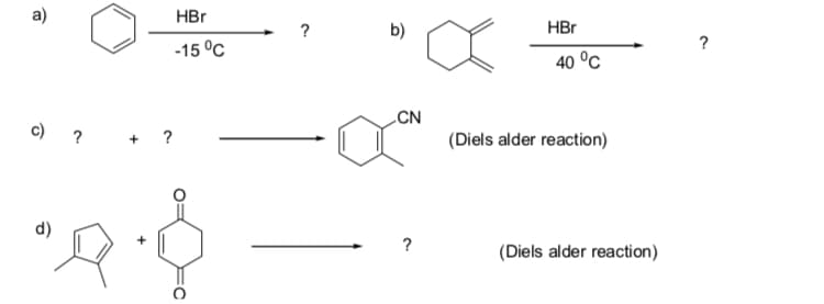 a)
HBr
b)
HBr
-15 °C
40 °C
CN
c) ?
+ ?
(Diels alder reaction)
d)
?
(Diels alder reaction)
