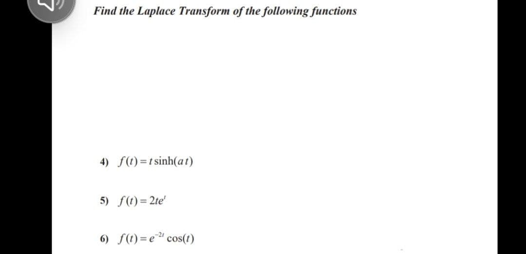 Find the Laplace Transform of the following functions
4) f(1) =t sinh(at)
5) f(t)= 2te'
6) f(t) = e" cos(t)
