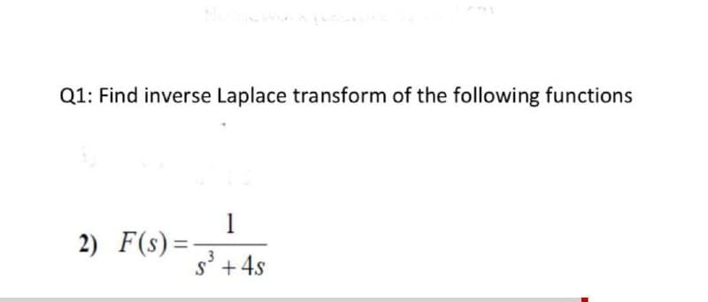Q1: Find inverse Laplace transform of the following functions
1
2) F(s) =
%3D
s'+4s
