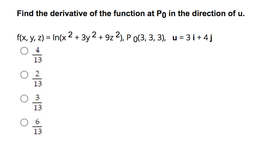 Find the derivative of the function at Po in the direction of u.
2
f(x, y, z) = In(x + 3y 2 + 9z 2), P o(3, 3, 3), u = 3i+4j
O 13
13
13
13
