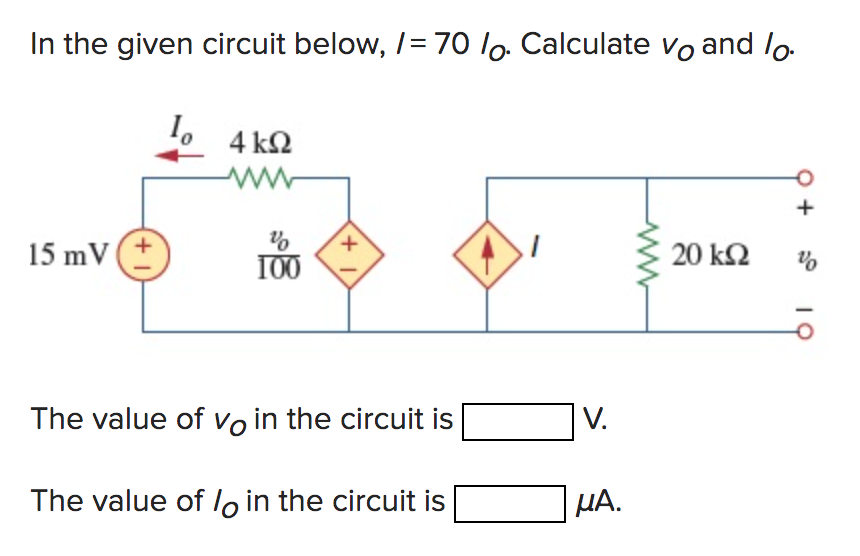 In the given circuit below, /= 70 lo. Calculate vo and lo.
15 mV
+
4 ΚΩ
wwww
%
100
+1
The value of vo in the circuit is
The value of l in the circuit is
V.
μA.
www
20 ΚΩ
%
IQ