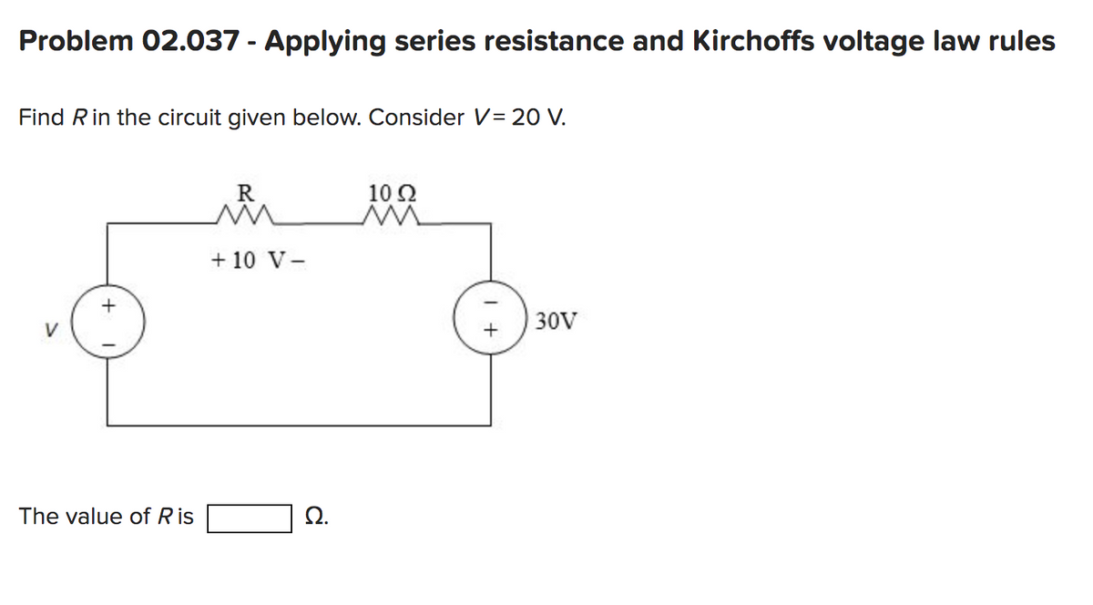 Problem 02.037 - Applying series resistance and Kirchoffs voltage law rules
Find Rin the circuit given below. Consider V= 20 V.
The value of Ris
R
+ 10 V-
Ω.
10 Q2
M
1+
30V