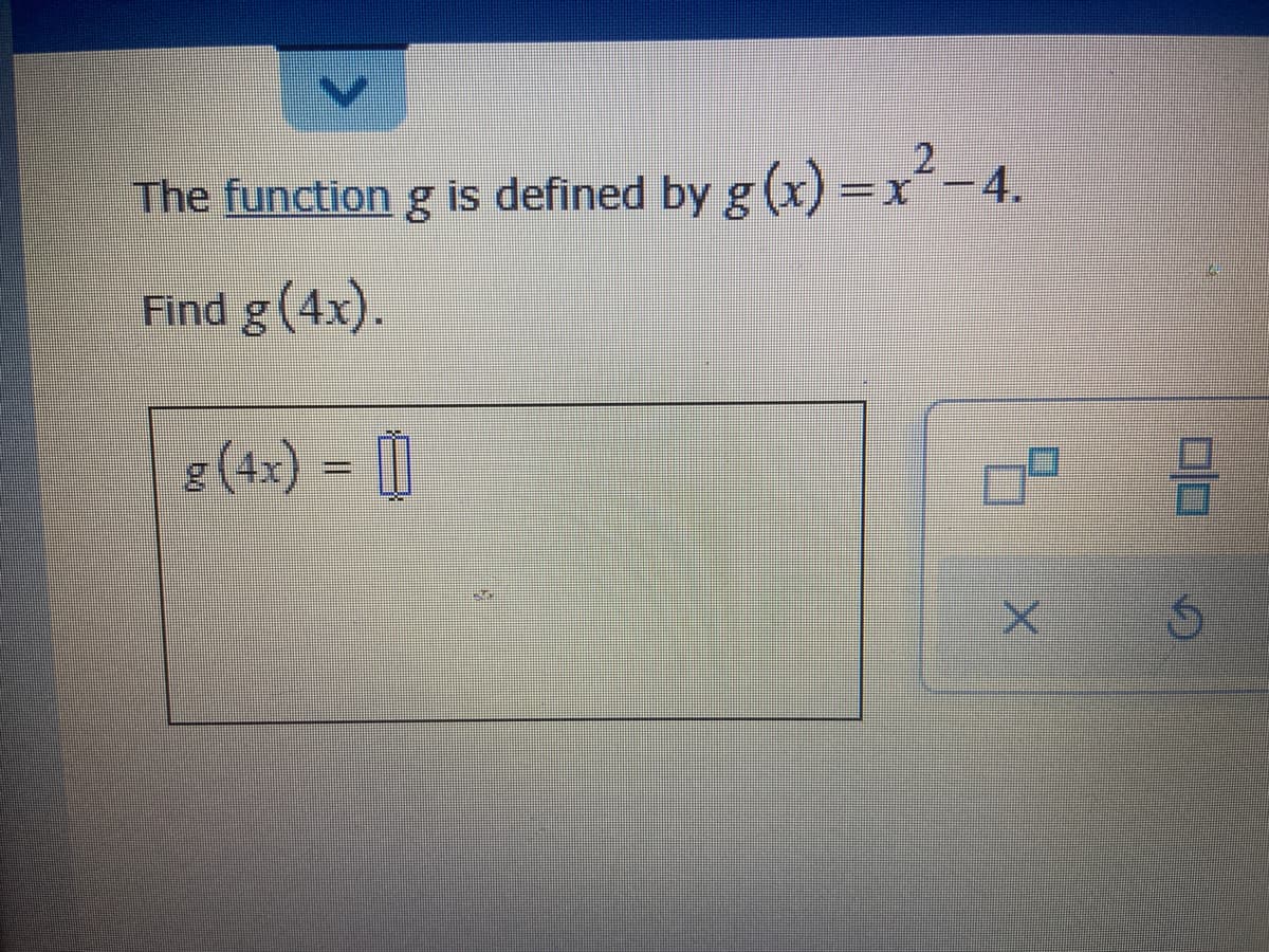 The function g is defined by g (x) =r-4.
Find g (4x).
e(4x) =
g (4x)
