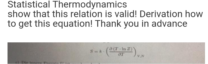 Statistical Thermodynamics
show that this relation is valid! Derivation how
to get this equation! Thank you in advance
e) Die innere Ene
Smk.
(a (r. In 2)) V.N
(T-In
Ər