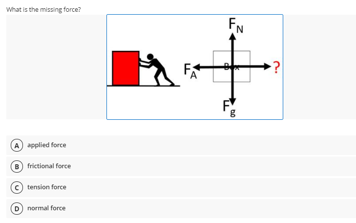 What is the missing force?
FN
A applied force
B) frictional force
tension force
D normal force
bo
