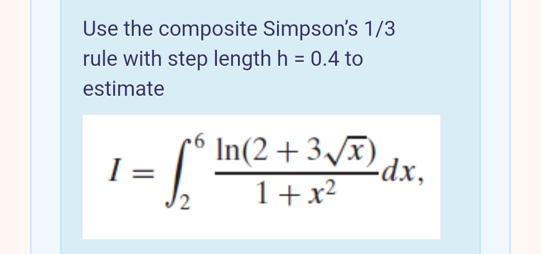 Use the composite Simpson's 1/3
rule with step length h = 0.4 to
estimate
I =
In(2 +3/x)
-dx,
1+x²
