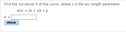 Find the curvature K of the curve, where s is the arc length parameter.
r(s) = (6 + s)i + j
eBook