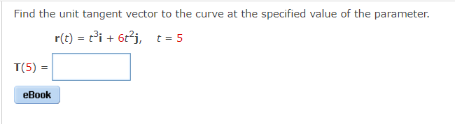 Find the unit tangent vector to the curve at the specified value of the parameter.
r(t) = t³i + 6t²j, t=5
T(5) =
eBook
