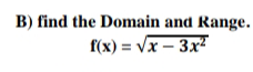 B) find the Domain and Range.
f(x) = Vx – 3x²
