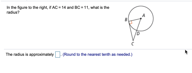 In the figure to the right, if AC = 14 and BC = 11, what is the
radius?
A
B
The radius is approximately
(Round to the nearest tenth as needed.)
