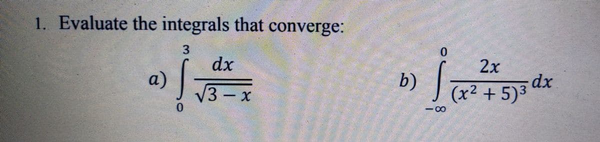 1. Evaluate the integrals that converge:
0.
dx
2x
a)
V3-x
b)
(x² + 5)3 dx
0.
%3D
