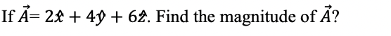 If Ã= 2£ + 49 + 6£. Find the magnitude of Á?

