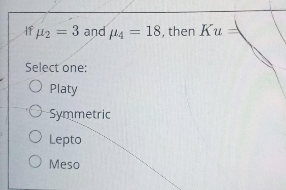 O Symmetric
Af H2
u4 = 18, then Ku
= 3 and
Select one:
O Platy
Symmetric
O Lepto
O Meso
