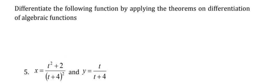 Differentiate the following function by applying the theorems on differentiation
of algebraic functions
1? +2
5. x=
(t+4)*
and y =
t+4
