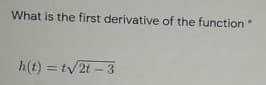 What is the first derivative of the function
h(t) = tv2t – 3
