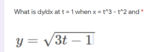 What is dy/dx at t = 1 when x = t^3 - t^2 and *
y = /3t – 1
