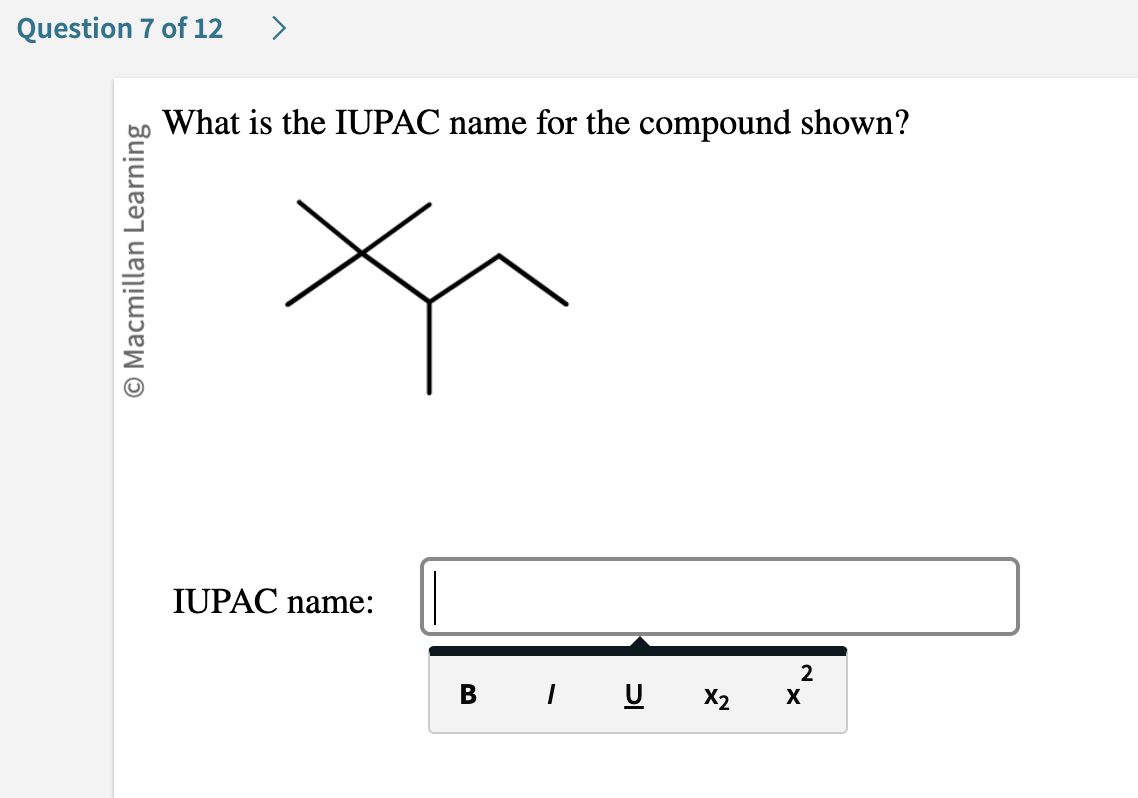 Question 7 of 12 >
O Macmillan Learning
What is the IUPAC name for the compound shown?
IUPAC name:
BIU X2
2
X