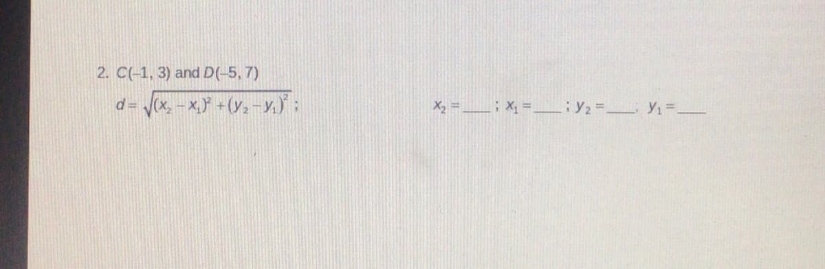 2. C(-1, 3) and D(-5, 7)
d =
Vex, - x,} +(y; -y,):
X2 = _ ; Xx = iY2= Y1=
