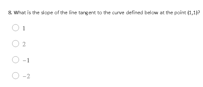 8. What is the slope of the line tangent to the curve defined below at the point (1,1)?
1
-1
-2
