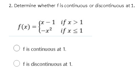 2. Determine whether fis continuous or discontinuous at 1.
(x – 1 if x > 1
f(x) = {-x² if x <1
%3D
f is continuous at 1.
f is discontinuous at 1.
