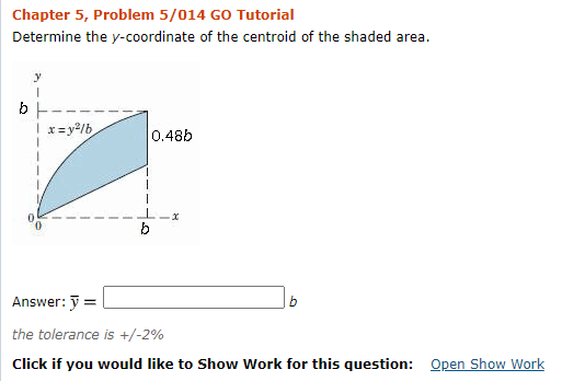 Determine the y-coordinate of the centroid of the shaded area.
y
b
Ix= y2/b
0.48b
b
Answer: y =
the tolerance is +/-2%
