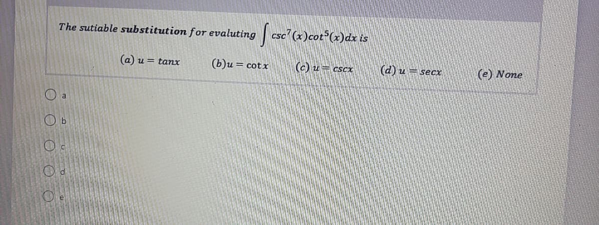 The sutiable substitution for evaluting csc (x)cot°(x)dx is
CS
a) u = tamx
(b)u = cotx
(c) u= cscx
(d) u = secx
(e) None
O e
