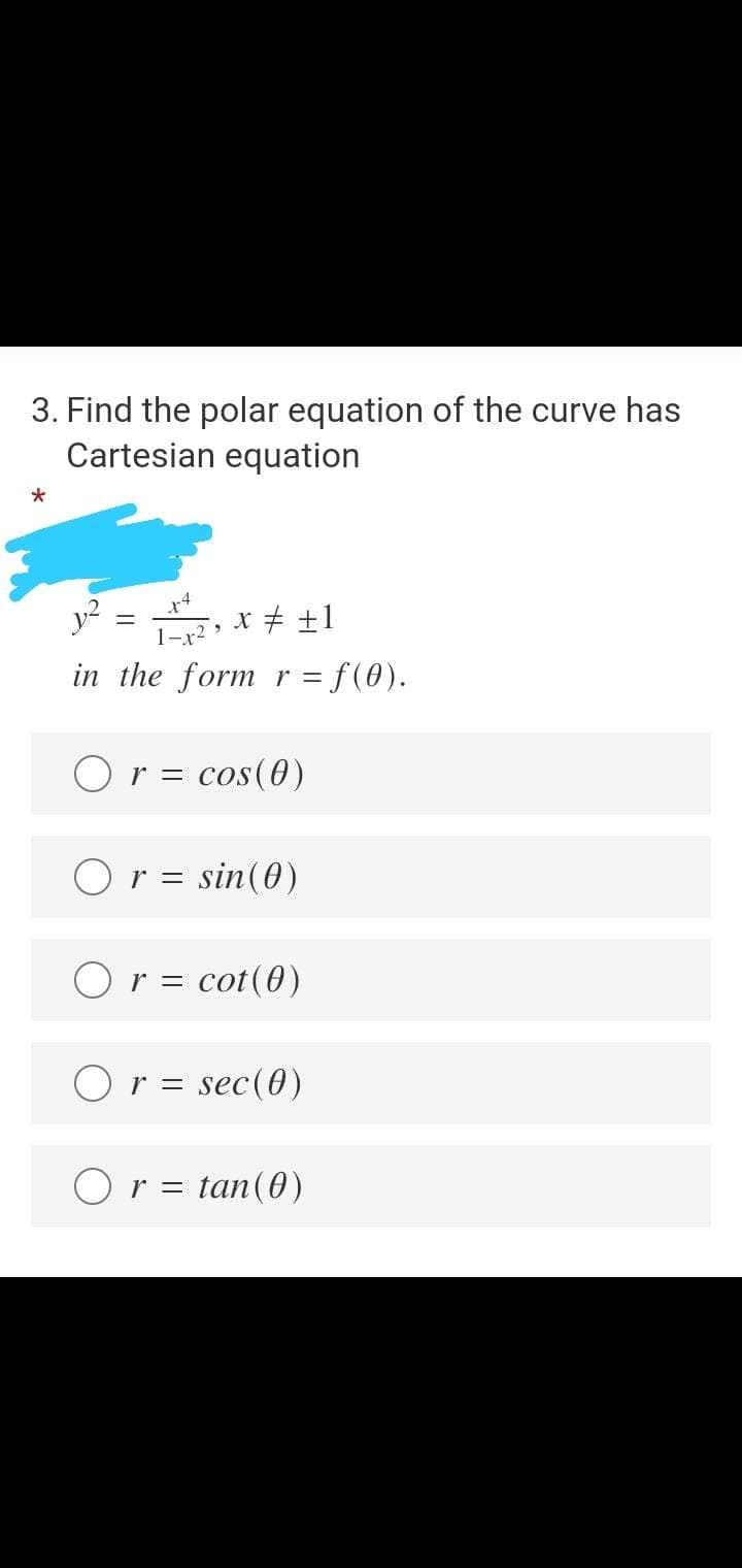 3. Find the polar equation of the curve has
Cartesian equation
y?
x4
x + +1
%3D
1-x2
in the form r = f(0).
r = cos(0)
Or = sin(0)
Or = cot(0)
O r = sec(0)
Or = tan(0)
