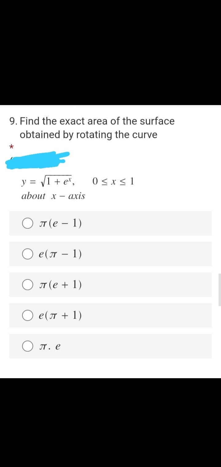 9. Find the exact area of the surface
obtained by rotating the curve
y =
VI + e*,
0 < x < 1
about x
ахis
О л(е - 1)
О е(л — 1)
O T (e + 1)
O e(T + 1)
IT. e
