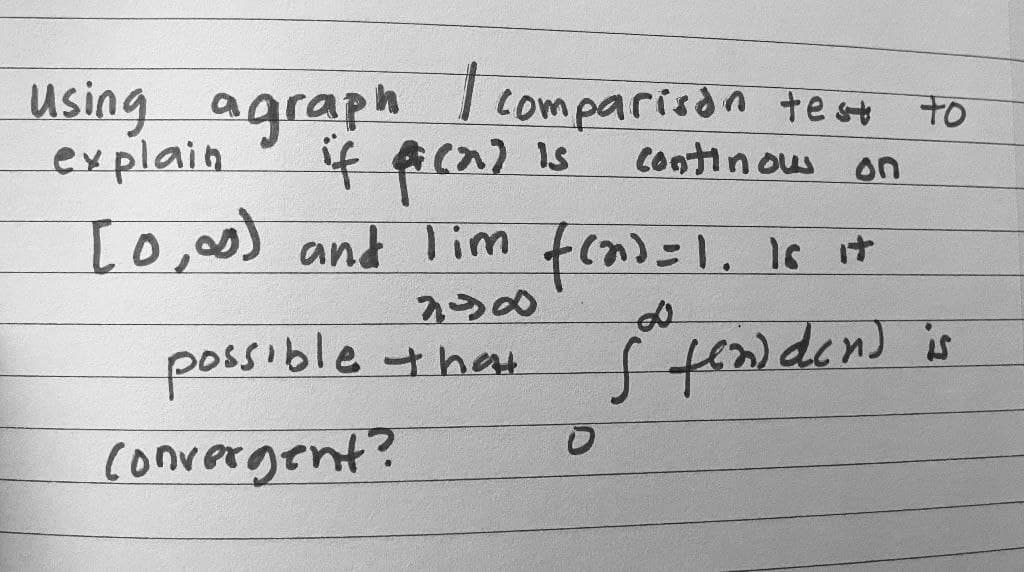 1
Using agraph
explain
Comparison te st to
Continous on
[o,00) and lim fca>=1, Is it
possible thau
convergent?
