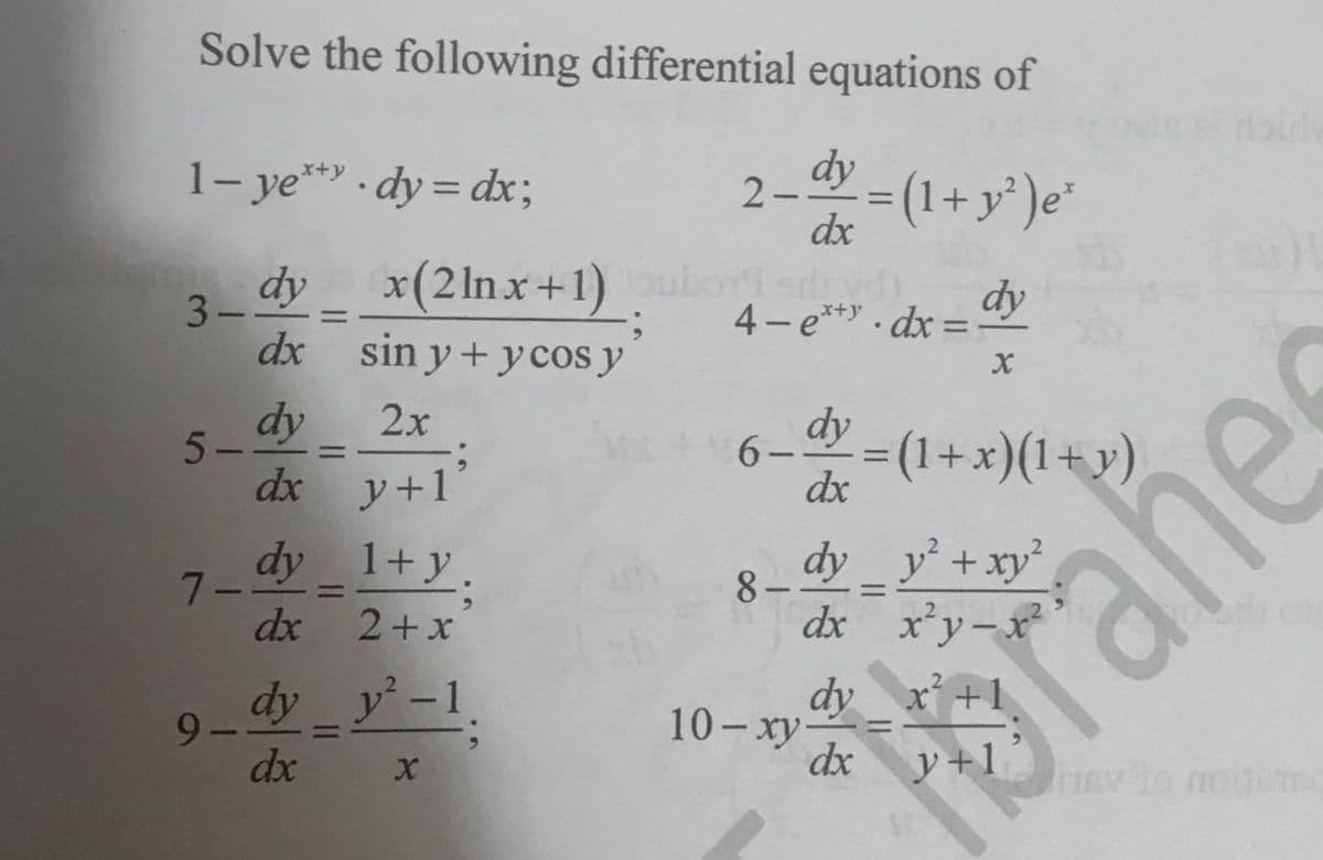 Solve the following differential equations of
doirl
1- ye* . dy = dx;
2-= (1+ y')e*
dx
dy
dx
x(2 lnx+1)
3-
dy
4- e**. dx
%3D
x+y
%3D
sin y + y cos y
dy
2х
5-
dx
6-
dx
dy =(1+x)(1+y)
%3D
%3D
y+1
dy
7-
1+y.
dy y+xy²
8-
dx
2+x
dx x'y-x
dy_yー1
dy x +1
9 -
dx
10-xy-
dx
%3D
%3D
y+1
rahe
