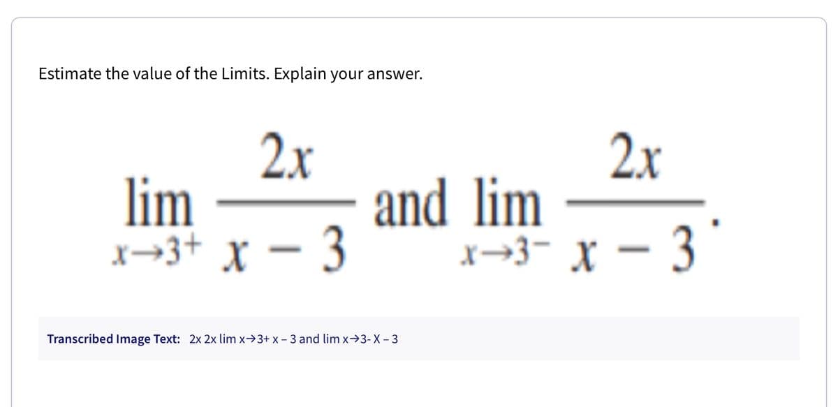 Estimate the value of the Limits. Explain your answer.
2.x
lim
x→3+ x – 3
2.x
and lim
x→3- X – 3
Transcribed Image Text: 2x 2x lim x→3+ x - 3 and lim x→3-X - 3
