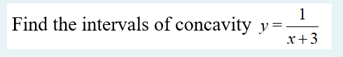 1
Find the intervals of concavity y
x+3
