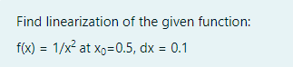Find linearization of the given function:
f(x) = 1/x² at x,=0.5, dx = 0.1
%3D
