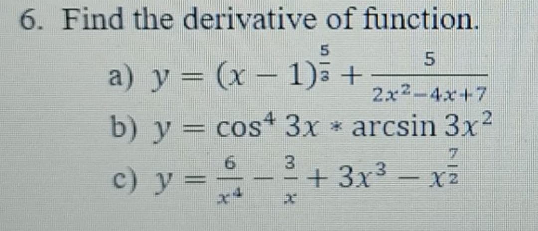 6. Find the derivative of function.
a) y = (x – 1)ā +
2x2-4x+7
b) y =
cos* 3x * arcsin 3x2
c) y = -+3x³
X2

