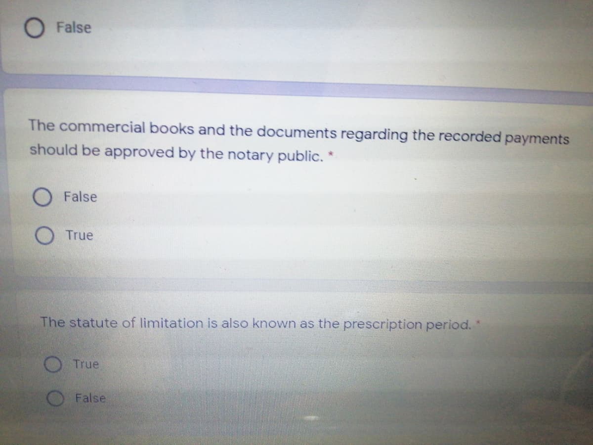 O False
The commercial books and the documents regarding the recorded payments
should be approved by the notary public. *
O False
True
The statute of limitation is also known as the prescription period."
True
False
