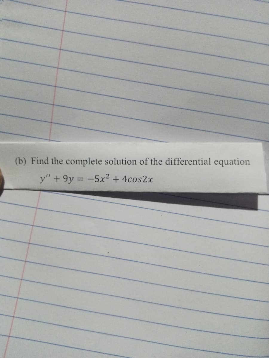 (b) Find the complete solution of the differential equation
y"+ 9y = -5x² + 4cos2x

