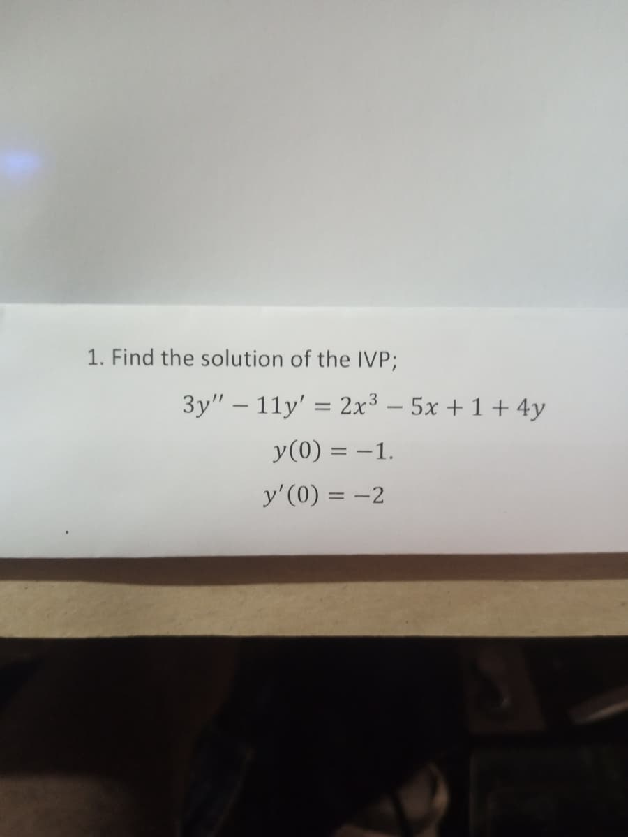 1. Find the solution of the IVP;
3y" – 11y' = 2x³ – 5x + 1 + 4y
-
y(0) = -1.
y'(0) = -2

