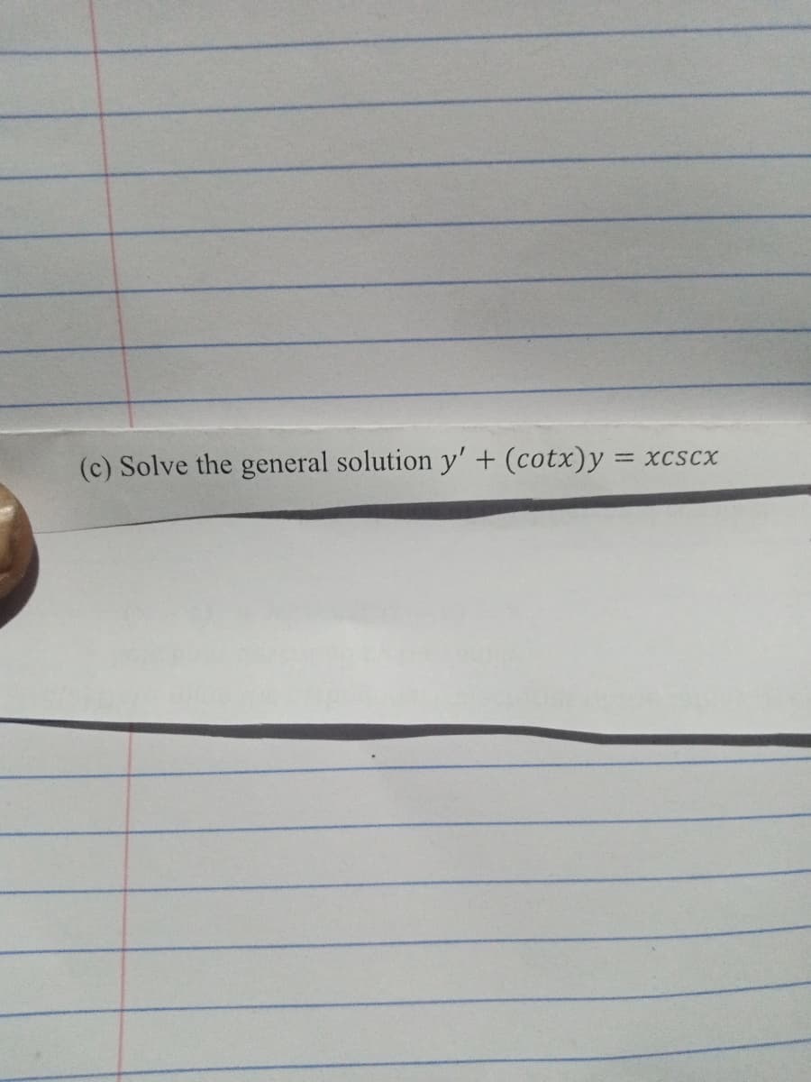 (c) Solve the general solution y' + (cotx)y = xcscx
