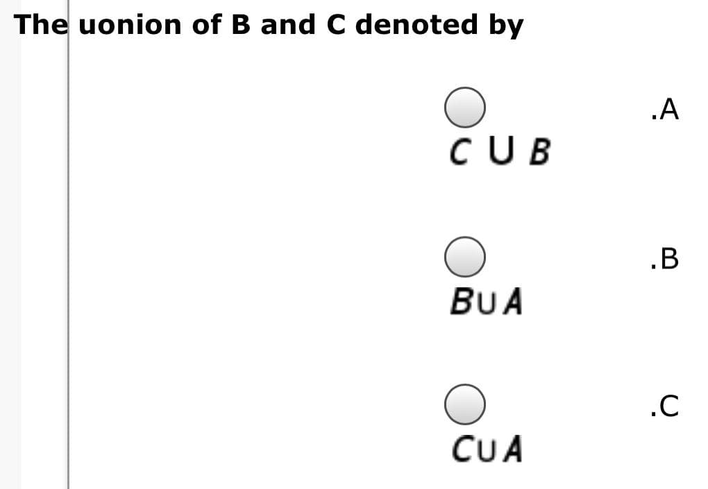 The uonion of B and C denoted by
.A
CUB
.B
BUA
.C
CUA

