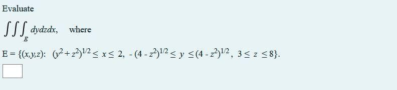 Evaluate
LI dydzdx, where
E = {(x,y;2): (2+12<xs 2, - (4 - 2)12< y <(4 - 2)12, 3<z <8}.
