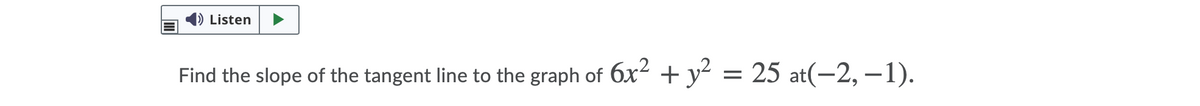 Listen
Find the slope of the tangent line to the graph of 6x² + y² = 25 at(-2, –1).
